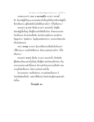 ประโยค๒ - พระธัมมปทัฏฐกถาแปล ภาค ๑ - หนาที่ 152
บาทพระคาถาวา สาเร จ อสารทสฺสิโน ความวา สภาพนี้
คือ สัมมาทิฏฐิมีวัตถุ ๑๐ ธรรมเทศนาอันเปนอุปนิสัยแหงสัมมาทิฏฐินั้น
ชื่อวาเปนสาระ, ผูมีปกติเห็นในสิ่งที่เปนสารนั้นวา "นี้ไมเปนสาระ."
สองบทวา เต สาร เปนตน ความวา ชนเหลานั้น คือผูถือ
มิจฉาทิฏฐินั้นตั้งอยู เปนผูมีความดําริผิดเปนโคจร ดวยสามารถแหง
วิตกทั้งหลาย มีกามวิตกเปนตน ยอมไมบรรลุสีลสาระ สมาธิสาระ
ปญญาสาระ วิมุตติสาระ วิมุตติญาณทัสสนสาระ และพระนิพพานอัน
เปนปรมัตถสาระ.
บทวา สารฺจ ความวา รูสาระมีสีลสาระเปนตนนั้นนั่นแลวา
"นี้ชื่อวาสาระ" และสิ่งไมเปนสาระ มีประการดังกลาวแลววา "นี้ไม
เปนสาระ."
สองบทวา เต สาร เปนตน ความวา ชนเหลานั้น คือบัณฑิต
ผูยึดสัมมาทัสนะอยางนั้นตั้งอยู เปนผูมีความดําริชอบเปนโคจร ดวย
สามารถแหงความดําริทั้งหลาย มีความดําริออกจากกามเปนตน ยอม
บรรลุสิ่งอันเปนสาระ มีประการดังกลาวแลวนั้น.
ในกาลจบคาถา ชนเปนอันมาก บรรลุอริยผลทั้งหลาย มี
โสดาปตติผลเปนตน. เทศนาไดเปนประโยชนแกชนผูประชุมกันแลว
ดังนี้แล.
เรื่องสญชัย จบ.
 