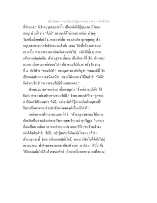 ประโยค๒ - พระธัมมปทัฏฐกถาแปล ภาค ๑ - หนาที่ 180
พี่จักบวช." ก็เจาอนุรุทธกุมารนั้น เปนกษัตริยผูสุขุมาล มีโภคะ
สมบูรณ แมคําวา "ไมมี" พระองคก็ไมเคยทรงสดับ. จริงอยู
วันหนึ่งเมื่อกษัตริย ๖ พระองคนั้น ทรงเลนกีฬาลูกขลุบอยู, เจา
อนุรุทธะทรงปราชัยดวยขนมแลวสง (คน) ไปเพื่อตองการขนม.
คราวนั้น พระมารดาของทานจัดขนมสงไป.. กษัตริยทั้ง ๖ เสวย
แลวทรงเลนกันอีก. เจาอนุรุทธะนั้นแล เปนฝายแพร่ําไป. สวนพระ
มารดา เมื่อพระองคสงคนไป ๆ ก็สงขนมไปถึง ๓ ครั้ง ในวาระ
ที่ ๔ สงไปวา "ขนมไมมี." พระกุมารทรงสําคัญวา "ขนมแมนี้ จัก
เปนขนมประหลาดชนิดหนึ่ง" เพราะไมเคยทรงไดยินคําวา "ไมมี"
จึงสงคนไปวา "จงนําขนมไมมีนั่นแลมาเถอะ."
ฝายพระมารดาของทาน เมื่อเขาทูลวา "ขาแตพระแมเจา ได
ยินวา พระองคจงประทานขนมไมมี," จึงทรงพระดําริวา "ลูกของ
เราไมเคยไดยินบทวา 'ไมมี,' แตเราจักใหรูความนั่นดวยอุบายนี้"
จึงทรงปดถาดทองคําเปลาดวยถาดทองคําอื่นแลวสงไป.
เหลาเทวดาที่รักษาพระนครคิดวา "เจาอนุรุทธศากยะไดถวาย
ภัตรอันเปนสวนตัวแดพระปจเจกพุทธเจานามวาอุปริฏฐะ ในคราว
ที่ตนเปนนายอันภาระ ทรงทําความปรารถนาไววา 'ขอขาพเจาจง
อยาไดสดับคําวา 'ไมมี,' อยารูสถานที่เกิดแหงโภชนะ,' ถาวา
เจาอนุรุทธะนี้ จักทรงเห็นถาดเปลาไซร, พวกเราก็จักไมไดเขาไปสู
เทวสมาคม. ทั้งศีรษะของพวกเราก็จะพึงแตก ๗ เสี่ยง." ที่นั้น จึง
ไดทําถาดนั้นใหเต็มดวยขนมทิพย เมื่อถาดนั้นพอเขาวางลงที่สนาม
 