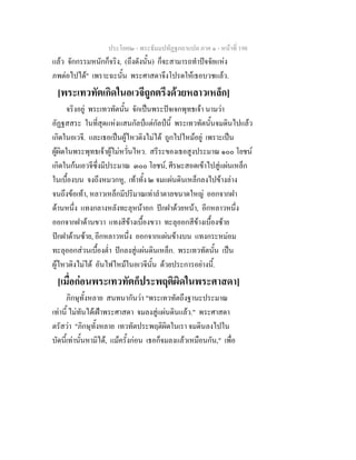 ประโยค๒ - พระธัมมปทัฏฐกถาแปล ภาค ๑ - หนาที่ 198
แลว จักกรรมหนักก็จริง, (ถึงดังนั้น) ก็จะสามารถทําปจจัยแหง
ภพตอไปได" เพราะฉะนั้น พระศาสดาจึงโปรดใหเธอบวชแลว.
[พระเทวทัตเกิดในอเวจีถูกตรึงดวยหลาวเหล็ก]
จริงอยู พระเทวทัตนั้น จักเปนพระปจเจกพุทธเจา นามวา
อัฏฐสสระ ในที่สุดแหงแสนกัลปแตกัลปนี้ พระเทวทัตนั้นจมดินไปแลว
เกิดในอเวจี. และเธอเปนผูไหวติงไมได ถูกไปไหมอยู เพราะเปน
ผูผิดในพระพุทธเจาผูไมหวั่นไหว. สรีระของเธอสูงประมาณ ๑๐๐ โยชน
เกิดในกนเอวจีซึ่งมีประมาณ ๓๐๐ โยชน, ศีรษะสอดเขาไปสูแผนเหล็ก
ในเบื้องบน จงถึงหมวกหู, เทาทั้ง ๒ จมแผนดินเหล็กลงไปขางลาง
จนถึงขอเทา, หลาวเหล็กมีปริมาณเทาลําตาลขนาดใหญ ออกจากฝา
ดานหนึ่ง แทงกลางหลังทะลุหนาอก ปกฝาดวยหนา, อีกหลาวหนึ่ง
ออกจากฝาดานขวา แทงสีขางเบื้องขวา ทะลุออกสีขางเบื้องซาย
ปกฝาดานซาย, อีกหลาวหนึ่ง ออกจากแผนขางบน แทงกระหมอม
ทะลุออกสวนเบื้องต่ํา ปกลงสูแผนดินเหล็ก. พระเทวทัตนั้น เปน
ผูไหวติงไมได อันไฟไหมในอเวจีนั้น ดวยประการอยางนี้.
[เมื่อกอนพระเทวทัตก็ประพฤติผิดในพระศาสดา]
ภิกษุทั้งหลาย สนทนากันวา "พระเทวทัตถึงฐานะประมาณ
เทานี้ ไมทันไดเฝาพระศาสดา จมลงสูแผนดินแลว." พระศาสดา
ตรัสวา "ภิกษุทั้งหลาย เทวทัตประพฤติผิดในเรา จมดินลงไปใน
บัดนี้เทานั้นหามิได, แมครั้งกอน เธอก็จมลงแลวเหมือนกัน," เพื่อ
 