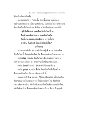 ประโยค๒ - พระธัมมปทัฏฐกถาแปล ภาค ๑ - หนาที่ 201
เดือดรอนนั่นแลอีกหรือ ?"
พระศาสดา ตรัสวา "อยางนั้น ภิกษุทั้งหลาย ชนทั้งหลาย
จงเปนบรรพชิตก็ตาม เปนคฤหัสถก็ตาม, มีปกติอยูดวยความประมาท
ยอมเดือดรอนในโลกทั้ง ๒ ทีเดียว" ดังนี้แลว ตรัสพระคาถานี้วา
"ผูมีปกติทําบาป ยอมเดือนรอนในโลกนี้ ละ
ไปแลวยอมเดือนรอน เขายอมเดือดรอนใน
โลกทั้ง ๒, เขายอมเดือดรอนวา 'กรรมชั่วเรา
ทําแลว,' ไปสูทุคติ ยอมเดือดรอนยิ่งขึ้น."
[แกอรรถ]
บรรดาบทเหลานั้น สองบทวา อิธ ตปฺปติ ความวา ยอมเดือด
รอนในโลกนี้ ดวยเหตุเพียงโทมนัส ดวยความเดือดรอนเพราะกรรม.
บทวา เปจฺจ ความวา สวนในโลกหนา ยอมเดือดรอนเพราะ
ทุกขในอบายอันรายแรงยิ่ง ดวยความเดือดรอนเพราะวิบาก.
บทวา ปากการี ความวา ผูทําบาป มีประการตาง ๆ
บทวา อุภยตฺถ ความวา ชื่อวา ยอมเดือดรอนในโลกทั้ง ๒
ดวยความเดือดรอน มีประการดังกลาวแลวนี้.
สองบทวา ปาป เม ความวา ก็ผูมีปกติทําบาปนั้น เมื่อเดือดรอน
ดวยความเดือดรอนเพราะกรรม ชื่อวายอมเดือนรอน ดวยคิดวา
"กรรมชั่วเราทําแลว," ขอนั้นเปนความเดือดรอนมีประมาณเล็กนอย;
แตเมื่อเดือดรอน ดวยความเดือดรอยเพราะวิบาก ชื่อวา ไปสูทุคติ
 