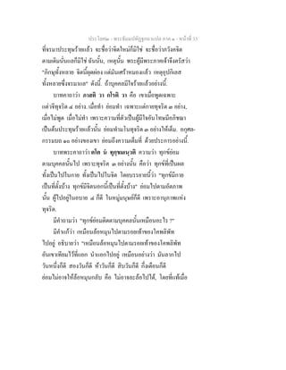 ประโยค๒ - พระธัมมปทัฏฐกถาแปล ภาค ๑ - หนาที่ 33
ที่จรมาประทุษรายแลว จะชื่อวาจิตใหมก็มิใช จะชื่อวาภวังคจิต
ตามเดิมนั่นแลก็มิใช ฉันนั้น, เหตุนั้น พระผูมีพระภาคเจาจึงตรัสวา
"ภิกษุทั้งหลาย จิตนี้ผุดผอง แตมันเศราหมองแลว เหตุอุปกิเลส
ทั้งหลายซึ่งจรมาแล" ดังนี้. ถาบุคคลมีใจรายแลวอยางนี้.
บาทคาถาวา ภาสติ วา กโรติ วา คือ เขาเมื่อพูดเฉพาะ
แตวจีทุจริต ๔ อยาง. เมื่อทํา ยอมทํา เฉพาะแตกายทุจริต ๓ อยาง,
เมื่อไมพูด เมื่อไมทํา เพราะความที่ตัวเปนผูมีใจอันโทษมีอภิชฌา
เปนตนประทุษรายแลวนั้น ยอมทํามโนทุจริต ๓ อยางใหเต็ม. อกุศล-
กรรมบถ ๑๐ อยางของเขา ยอมถึงความเต็มที่ ดวยประการอยางนี้.
บาทพระคาถาวา ตโต น ทุกฺขมเนฺวติ ความวา ทุกขยอม
ตามบุคคลนั้นไป เพราะทุจริต ๓ อยางนั้น คือวา ทุกขที่เปนผล
ทั้งเปนไปในกาย ทั้งเปนไปในจิต โดยบรรยายนี้วา "ทุกขมีกาย
เปนที่ตั้งบาง ทุกขมีจิตนอกนี้เปนที่ตั้งบาง" ยอมไปตามอัตภาพ
นั้น ผูไปอยูในอบาย ๔ ก็ดี ในหมูมนุษยก็ดี เพราะอานุภาพแหง
ทุจริต.
มีคําถามวา "ทุกขยอมติดตามบุคคลนั้นเหมือนอะไร ?"
มีคําแกวา เหมือนลอหมุนไปตามรอยเทาของโคพลิพัท
ไปอยู อธิบายวา "เหมือนลอหมุนไปตามรอยเทาของโคพลิพัท
อันเขาเทียมไวที่แอก นําแอกไปอยู เหมือนอยางวา มันลากไป
วันหนึ่งก็ดี สองวันก็ดี หาวันก็ดี สิบวันก็ดี กึ่งเดือนก็ดี
ยอมไมอาจใหลอหมุนกลับ คือ ไมอาจละลอไปได, โดยที่แทเมื่อ
 