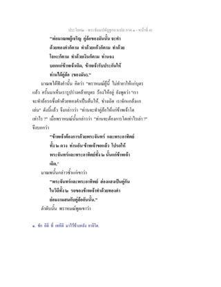 ประโยค๒ - พระธัมมปทัฏฐกถาแปล ภาค ๑ - หนาที่ 41
"พอมาณพผูเจริญ คูลอของมันนั้น จะทํา
ดวยทองคําก็ตาม ทําดวยแกวก็ตาม ทําดวย
โลหะก็ตาม ทําดวยเงินก็ตาม ทานจง
บอกแกขาพเจาเถิด, ขาพเจารับประกันให
ทานไดคูลอ (ของมัน)."
มาณพไดฟงคํานั้น คิดวา "พราหมณผูนี้ ไมทํายาใหแกบุตร
แลว ครั้นมาเห็นเรารูปรางคลายบุตร รองไหอยู ยังพูดวา "เรา
จะทําลอรถซึ่งทําดวยทองคําเปนตนให, ชางเถิด เราจักแกลงแก
เลน" ดังนี้แลว จึงกลาววา "ทานจะทําคูลอใหแกขาพเจาโต
เทาไร ?" เมื่อพราหมณนั้นกลาววา "ทานจะตองการโตเทาไรเลา ?"
จึงบอกวา
"ขาพเจาตองการดวยพระจันทร และพระอาทิตย
ทั้ง ๒ ดวง ทานอัน๑
ขาพเจาขอแลว โปรดให
พระจันทรและพระอาทิตยทั้ง ๒ นั้นแกขาพเจา
เถิด."
มาณพนั้นกลาวซ้ําแกเขาวา
"พระจันทรและพระอาทิพย สองแสงเปนคูกัน
ในวิถีทั้ง ๒ รถของขาพเจาทําดวยทองคํา
ยอมงามสมกับคูลออันนั้น."
ลําดับนั้น พราหมณพูดเขาวา
๑. ชัก อิติ ที่ เทหีติ มาไวขางหลัง ยาจิโต.
 