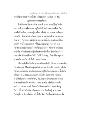 ประโยค๒ - พระธัมมปทัฏฐกถาแปล ภาค ๑ - หนาที่ 56
ทานทั้งหลายจงฟง" ดังนี้แลว ไดทรงนําเรื่องอดีตมา (ตรัสวา)
[บุรพกรรมของพระติสสะ]
ในอดีตกาล เมื่อพระเจาพาราณสี เสวยราชสมบัติอยูในเมือง
พาราณสี, ดาบสชื่อเทวละ อยูในหิมวันตประเทศ ๘ เดือน ใคร
จะเขาไปอาศัยพระนครอยู ๔ เดือน เพื่อตองการจะเสพรสเค็มและ
รสเปรี้ยว จึงมาจากหิมวันตประเทศ พบพวกคนเฝาประตูพระนคร
จึงถามวา "พวกบรรพชิตผูมาถึงพระนครนี้แลว ยอมพักอยูที่ไหน
กัน ?" เขาทั้งหลายบอกวา "ที่โรงนายชางหมอ ขอรับ." เธอ
ไปสูโรงนายชางหมอแลว ยืนที่ประตูกลาววา "ถาทานไมมีความ
หนักใจ, ขาพเจาขอพักอยูในโรงสักราตรีหนึ่ง." ชางหมอกลาววา
"กลางคืน กิจของขาพเจาที่โรงไมมี. โรงใหญ, นิมนตทานอยูตาม
สบายเถิด ขอรับ" ดังนี้แลว มอบโรงถวาย.
เมื่อเธอเขาไปนั่งแลว, ดาบสแมอีกองคหนึ่ง ชื่อนารทะมาจากหิม-
วันตประเทศ ไดขอพักอยูราตรีหนึ่งกะนายชางหมอ. นายชางหมอคิดวา
"ดาบสองคมากอน พึงเปนผูอยากจะอยูดวยกันกับดาบสองคนี้หรือไม
(ก็ไมทราบ), เราจะปลีกตัวเสีย" ดังนี้แลว จึงกลาววา "ถาทาน
องคเขาไปกอน จักพอใจไซร, ทานจงพักอยูตามความพอในของ
ดาบสองคกอนเถิด ขอรับ." นารทดาบสนั้น เขาไปหาเธอแลว
กลาววา "ทานอาจารย ถาทานไมมีความหนักใจ, ผมขอพักอยู
ในโรงนี้ราตรีหนึ่งเถิด" เมื่อเธอกลาววา "โรงใหญ, ทานจงเขา
ไปอยูที่สวนขางหนึ่งเถิด" ดังนี้แลว จึงเขาไปนั่ง ณ ที่อีกสวนหนึ่ง
 
