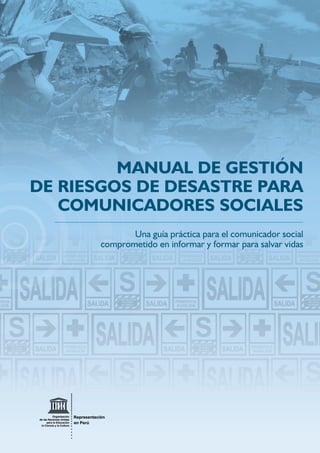 Una guía práctica para el comunicador social
comprometido en informar y formar para salvar vidas
MANUAL DE GESTIÓN
DE RIESGOS DE DESASTRE PARA
COMUNICADORES SOCIALES
 