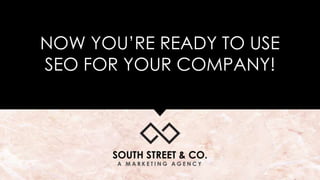 NOW YOU’RE READY TO USE
SEO FOR YOUR COMPANY!
 