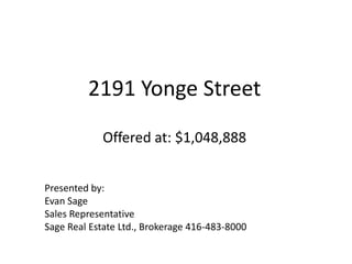 2191 Yonge StreetOffered at: $1,048,888 Presented by: Evan Sage Sales Representative Sage Real Estate Ltd., Brokerage 416-483-8000 