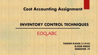 EOQ,ABC
INVENTORY CONTROL TECHNIQUES
Cost Accounting Assignment
TANISH KALRA (21920)
B.COM PROG
SEMESTER- IV
.
 