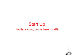 Start Up  facile, sicuro, come bere il caffè 