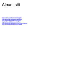 Alcuni siti http://siti.sedevirtuale.com/alpigrill/ http://siti.sedevirtuale.com/giordano http://siti.sedevirtuale.com/pitstop/ http://siti.sedevirtuale.com/zidora http://siti.sedevirtuale.com/cremeriacussanio/ http://siti.sedevirtuale.com/lacaletta 
