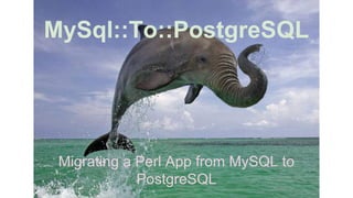 MySql::To::PostgreSQL
Migrating a Perl App from MySQL to
PostgreSQL
 
