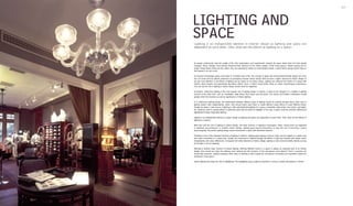 Interior Lighting 024 025
Interiors Lighting
LIGHTING AND
SPACELighting is an indispensible element in interior design as lighting and space are
dependent on each other. Then, what are the effects of lighting on a space?
As people continuously seek the quality of life, their expectations and requirements towards the space where they live have greatly
changed. These changes have directly influenced their demand for the interior design of their living spaces. Interior spaces are no
longer merely places where we live; rather, they are expected to satisfy our psychological needs. A good interior design would make us
feel relaxed in an airy mood.
As we grow increasingly aware of the idea of "a healthy way of life", the concept of green and environmental-friendly design has come
into our minds and has directly influenced our perception towards interior design. Now we have a higher demand for interior design as
we pay more attention to the effects of lighting and its impact on an interior space. Lighting can influence the rhythm of a space with
intense visual impacts and appropriate decorative effects. Such a rhythm would further bring us certain psychological experiences.
Thus we say the role of lighting in interior design should never be neglected.
At present, multisource lighting is the most popular way of lighting design in interiors. It refers to the adoption of a multiple of lighting
sources at the same time, such as chandeliers, table lamps, floor lamps and wall lamps. The various and flexible combinations would
greatly enrich the functions as well as significance of interior lighting.
In a multisource lighting design, the relationships between different types of lighting should be carefully thought about. Each type of
lighting doesn't exist independently; rather, they should match each other to create different visual effects to meet different needs.
Usually we adopt a main source of lighting to offer well-distributed lighting for a space; meanwhile, table lamps, floor lamps, spot lights,
etc. would be used for special effects in particular spots that we intend to highlight. In this way, a space could be enriched, defined and
highlighted through imaginative lighting.
Lighting is an indispensible element in interior design as lighting and space are dependent on each other. Then, what are the effects of
lighting on a space?
We'll start with the role of lighting in interior design. The basic function of lighting is illumination, which should never be neglected
in whatever circumstances. In modern interior design, lighting goes beyond illumination to play the role of enriching a space
psychologically. Successful lighting design would characterise a space with distinctive features.
Enriching is one of the important functions of lighting in interiors. Lighting gives spaces a kind of order, and the objects in a space may
also seem connected in a certain way. Usually the enrichment is realised through the effects of light and shadow with certain colour
temperatures and colour differences. Compared with other elements of interior design, lighting is more environmentally friendly as long
as the light is not too dazzling.
Defining is another major function of interior lighting. Defining different zones in a space is always an important part of an interior
design. How should we make the defining more rational and the functions of the sub-spaces more distinct? That's a question we
should take seriously. Lighting surpasses other ways of defining in that it keeps the sub-spaces connected and meanwhile retains the
wholeness of the space.
Interior lighting also plays the role of highlighting. The highlighted space might be intended to convey a certain atmosphere or theme.
 