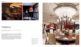 Interior Lighting 070 071
3
21
1. The unique shape of the ceiling lamps
effectively highlights the major dining area
in the restaurant.
2. The simple floor lamps provide
necessary illumination for the dining areas
and more importantly, create a certain
atmosphere.
3. The magnificent central pendant lamps,
together with the custom-designed
ceiling, become the focal point of the
space.
By lighting, we could highlight a space, some spots in a space, or even some objects. Particular
attention would be attracted to the highlighted areas, which might be appreciated just for the lighting!
In an interior, there should always be some prominence or theme that needs to be highlighted. Then,
lighting would be a useful tool.
Offering some prominence or theme is an important function of interior lighting. The prominence would
be the soul of a space. A bit of cultural identity could be added to offer the space a dignified taste.
Lighting would impress us with visual impacts which would furthermore influence our perception
towards a space. Appropriate lighting could make the theme of a space extremely impressive.
Compared with other elements of interior design, lighting outstands for its efficient facilitation for the
creation of atmospheres and remarkable enrichment of a space.
Highlighting
lighting outstands for its efficient facilitation for the creation of atmospheres and
remarkable enrichment of a space.
 