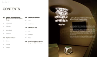 Interior Lighting 006 007
007 Lighting, Design and Concept:
Designers’ Approaches to Lighting
Design
008 Francesca Storaro
014 Takeshi Sano
018 Marco Palandella
022 Odile Soudant
dile Soudant
024 Lighting and Space
026 Enriching
050 Partitioning
070 Highlighting
CONTENTS
080 Lighting and Decoration
082 Lamps
140 Light and Shadow
156 Lighting and Taste
158 Styles
170 Atmospheres
190 Moods
216 Application of Energy-Efficient
Lamps and LEDs in Interiors
From the invention of light bulb by Thomas Edison in 1879 to the application of LED to interior lighting in
2000, the interior lighting design history has witnessed incessant progression and innovation in more than
a hundred years. The application and development of lighting in interiors are not only an indication of the
progressive civilisation of human beings, but also a marker of the significance of lighting in interior design.
Lighting design comprises of two parts: lamp design and light and shadow design. We have to take into
account the relationships between lighting and space, between lighting and decoration, and between lighting
and taste, in order to achieve a satisfying overall effect. Lighting design is a marriage between art and
technology. Apart from its basic function, interior lighting should be helpful in beautifying a space, decorating
an interior, producing an atmosphere and creating a taste. Interior lighting is no longer merely a simple
interior design element. It requires a perfect combination of the latest technologies and cultural identities.
How to perfectly integrate art and technology into lighting is the primary difficulty a lighting designer or an
interior designer encounters.
So, what kind of a lighting design could be called a good one? What should we pay attention to in the
process of interior lighting design? How to make lighting maximally contribute to a marvelous interior? In
finding answers to these questions, first, let's come to designers' understanding and experience of lighting
design.
Lighting, Design and Concept: Designers'
Approaches to Lighting Design
 
