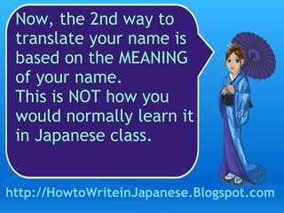 Now, the 2nd way to translate your name is based on the MEANING of your name.  This is NOT how you would normally learn it in Japanese class. http://HowtoWriteinJapanese.Blogspot.com 