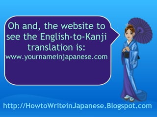 Oh and, the website to see the English-to-Kanji translation is:  www.yournameinjapanese.com http://HowtoWriteinJapanese.Blogspot.com 