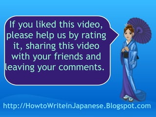 If you liked this video, please help us by rating it, sharing this video with your friends and leaving your comments.  http://HowtoWriteinJapanese.Blogspot.com 