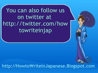 You can also follow us on twitter at    http://twitter.com/howtowriteinjap http://HowtoWriteinJapanese.Blogspot.com 
