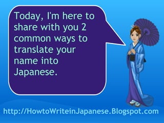 Today, I'm here to share with you 2 common ways to translate your name into Japanese. http://HowtoWriteinJapanese.Blogspot.com 