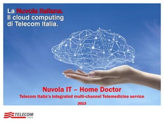 Nuvola IT – Home Doctor
Telecom Italia’s integrated multi-channel Telemedicine service
2013
 