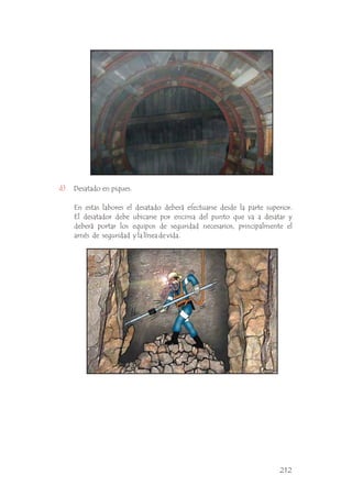 Desatado en piques.
d)
En estas labores el desatado deberá efectuarse desde la parte superior.
El desatador debe ubicarse por encima del punto que va a desatar y
deberá portar los equipos de seguridad necesarios, principalmente el
arnés de seguridad y la línea de vida. .
212
 