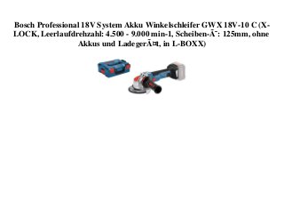 Bosch Professional 18V System Akku Winkelschleifer GWX 18V-10 C (X-
LOCK, Leerlaufdrehzahl: 4.500 - 9.000 min-1, Scheiben-Ã˜: 125mm, ohne
Akkus und LadegerÃ¤t, in L-BOXX)
 
