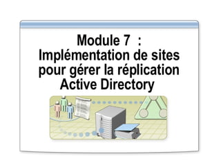 Module 7 : Implémentation de sites pour gérer la réplication Active Directory  