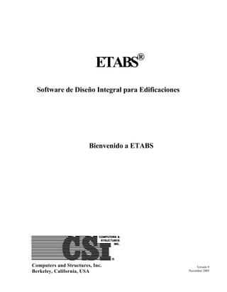 ®

ETABS

Software de Diseño Integral para Edificaciones

Bienvenido a ETABS

Computers and Structures, Inc.
Berkeley, California, USA

Versión 9
November 2005

 