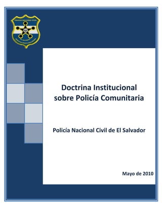 Doctrina Institucional
sobre Policía Comunitaria


Policía Nacional Civil de El Salvador




                           Mayo de 2010
         ÍNDICE
 