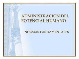 ADMINISTRACION DEL
POTENCIAL HUMANO
NORMAS FUNDAMENTALES
 