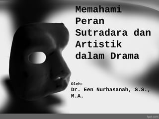 Memahami
Peran
Sutradara dan
Artistik
dalam Drama
Oleh:
Dr. Een Nurhasanah, S.S.,
M.A.
 