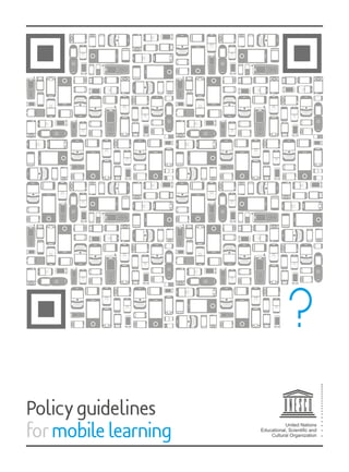 Policy guidelines
for mobile learning
                                 United Nations
                      Educational, Scientiﬁc and
                          Cultural Organization
 