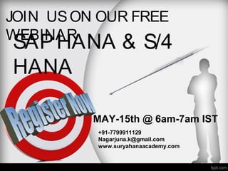 MAY-15th @ 6am-7am IST
+91-7799911129
Nagarjuna.k@gmail.com
www.suryahanaacademy.com
JOIN USON OUR FREE
WEBINAR
SAPHANA & S/4
HANA
 