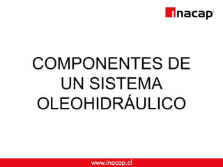 COMPONENTES DE
UN SISTEMA
OLEOHIDRÁULICO
 