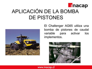 APLICACIÓN DE LA BOMBA
DE PISTONES
El Challenger AG65 utiliza una
bomba de pistones de caudal
variable para activar los
implementos.
 