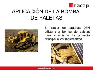 APLICACIÓN DE LA BOMBA 
DE PALETAS 
El tractor de cadenas D9N 
utiliza una bomba de paletas 
para suministrar la potencia 
principal a los implementos. 
 