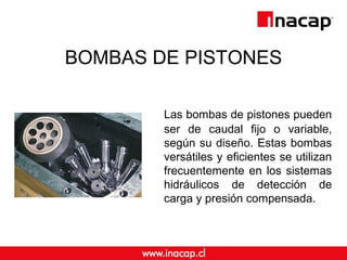 BOMBAS DE PISTONES 
Las bombas de pistones pueden 
ser de caudal fijo o variable, 
según su diseño. Estas bombas 
versátil...