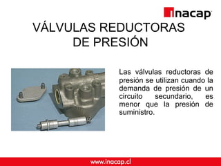 VÁLVULAS REDUCTORAS 
DE PRESIÓN 
Las válvulas reductoras de 
presión se utilizan cuando la 
demanda de presión de un 
circ...