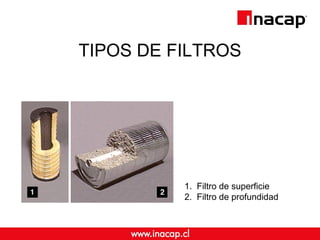 TIPOS DE FILTROS 
1. Filtro de superficie 
2. Filtro de profundidad 
 