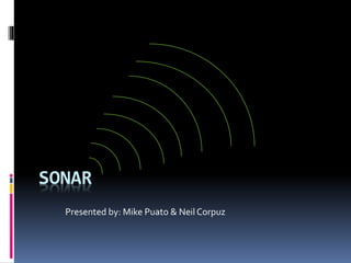 SONAR
Presented by: Mike Puato & Neil Corpuz
 