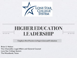 HIGHER EDUCATION
LEADERSHIP
Employee Best Practices in Supervision and Evaluation
Brian S. Nelson
Vice Chancellor, Legal Affairs and General Counsel
Lone Star College System
The Woodlands, Texas
 