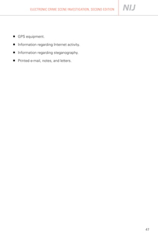 ELECTRONIC CRIME SCENE INVESTIGATION, SECOND EDITION




■   GPS equipment.

■   Information regarding Internet activity.

■   Information regarding steganography.

■   Printed e-mail, notes, and letters.




                                                                   47
 