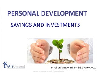 PERSONAL DEVELOPMENT
SAVINGS AND INVESTMENTS
PRESENTATION BY PHILILE KAMANGA
 