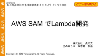 Copyright (C) 2019 Toranoana Inc. All Rights Reserved.
AWS SAM Lambda
2019/02/19
 