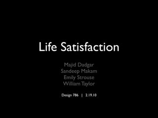Life Satisfaction
     Majid Dadgar
    Sandeep Makam
     Emily Strouse
     William Taylor
    Design 786 | 2.19.10
 