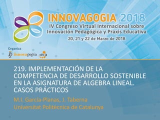 M.I. García-Planas, J. Taberna
Universitat Politècnica de Catalunya
219. IMPLEMENTACIÓN DE LA
COMPETENCIA DE DESARROLLO SOSTENIBLE
EN LA ASIGNATURA DE ALGEBRA LINEAL.
CASOS PRÁCTICOS
 