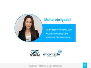 Webinar - Otimização de conteúdo
Muito obrigada!
larissa@emcontexto.com
www.emcontexto.com
facebook.com/LarissaLima.web
We...
