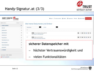 Seite 12
Handy-Signatur.at (3/3)
Seite 12
sicherer Datenspeicher mit
 höchster Vertrauenswürdigkeit und
 vielen Funktionalitäten
 