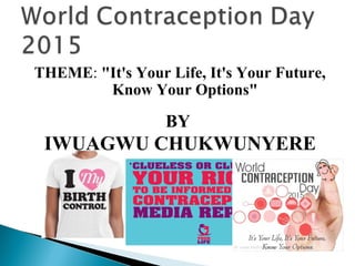 THEME: "It's Your Life, It's Your Future,
Know Your Options"
BY
IWUAGWU CHUKWUNYERE
 
