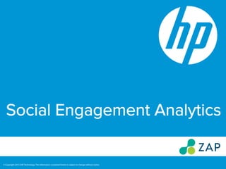 Social Engagement Analytics
© Copyright 2013 ZAP Technology. The information contained herein is subject to change without notice.
 