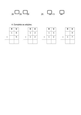 26 25 29 25 20 + 5 28
4. Completa as adições.
D U D U D U D U
1 8 1 2 1 3 9
+ 9 + 1 2 + 1 2 + 1 7
 